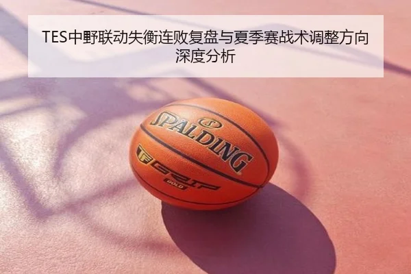 TES中野联动失衡连败复盘与夏季赛战术调整方向深度分析